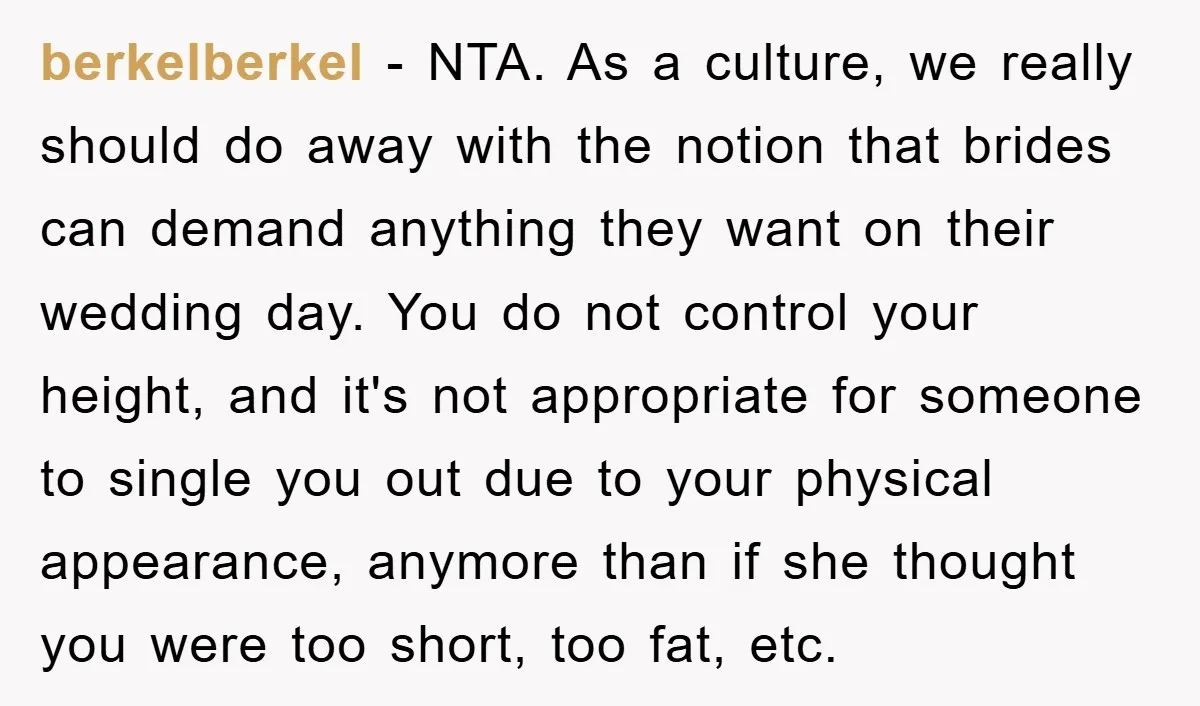 berkelberkel − NTA. As a culture, we really should do away with the notion that brides can demand anything they want on their wedding day. You do not control your...