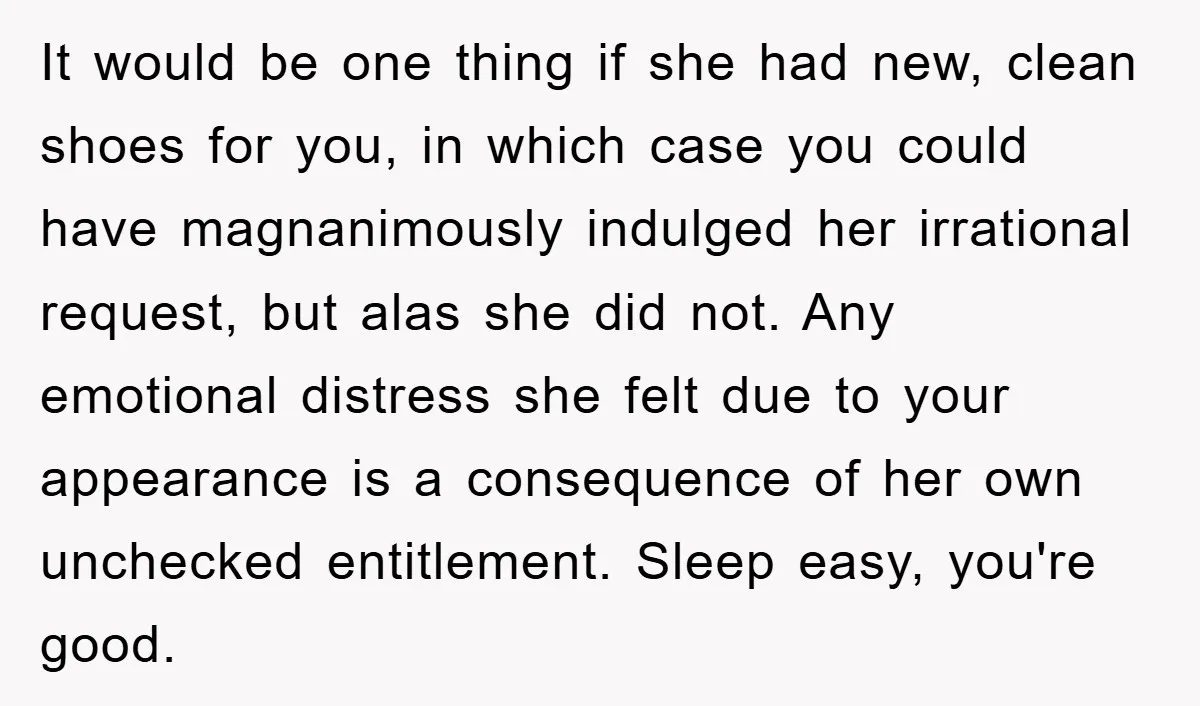 It would be one thing if she had new, clean shoes for you, in which case you could have magnanimously indulged her irrational request, but alas she did not. Any...