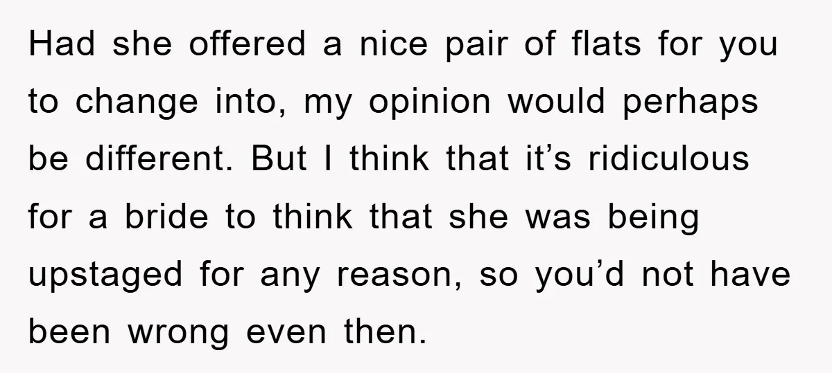 Had she offered a nice pair of flats for you to change into, my opinion would perhaps be different. But I think that it’s ridiculous for a bride to think...