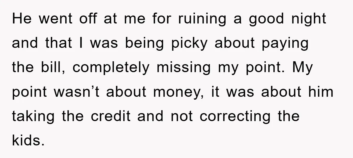He went off at me for ruining a good night and that I was being picky about paying the bill, completely missing my point. My point wasn’t about money, it...