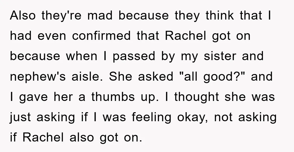 Also they're mad because they think that I had even confirmed that Rachel got on because when I passed by my sister and nephew's aisle. She asked "all good?" and...