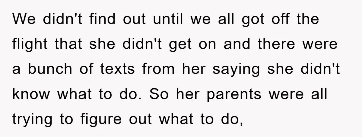 We didn't find out until we all got off the flight that she didn't get on and there were a bunch of texts from her saying she didn't know what...