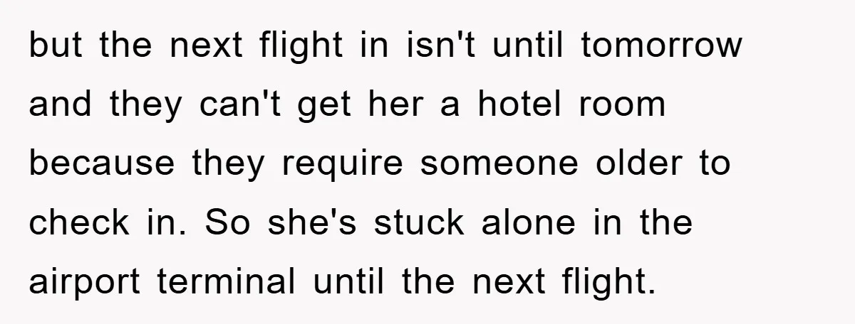 but the next flight in isn't until tomorrow and they can't get her a hotel room because they require someone older to check in. So she's stuck alone in the...