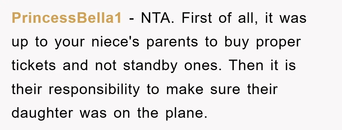 PrincessBella1 − NTA. First of all, it was up to your niece's parents to buy proper tickets and not standby ones. Then it is their responsibility to make sure their...