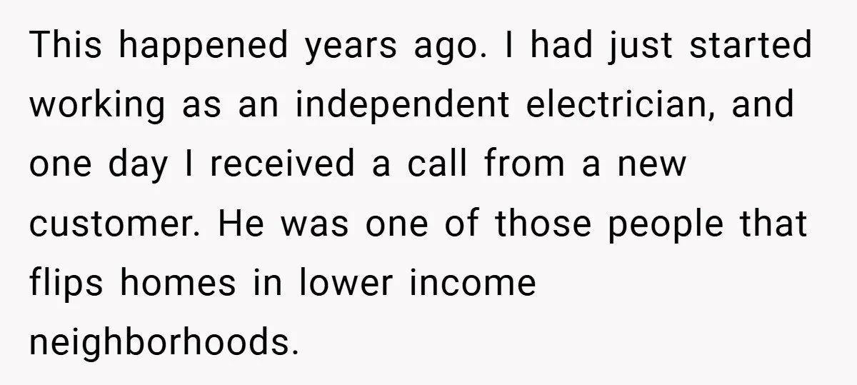 This happened years ago. I had just started working as an independent electrician, and one day I received a call from a new customer. He was one of those people...