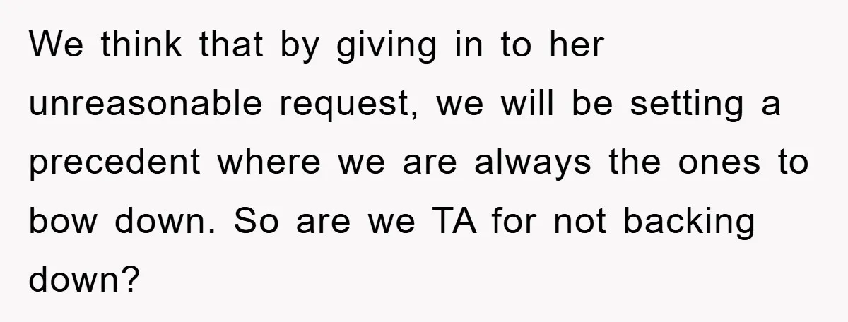 We think that by giving in to her unreasonable request, we will be setting a precedent where we are always the ones to bow down. So are we TA for...
