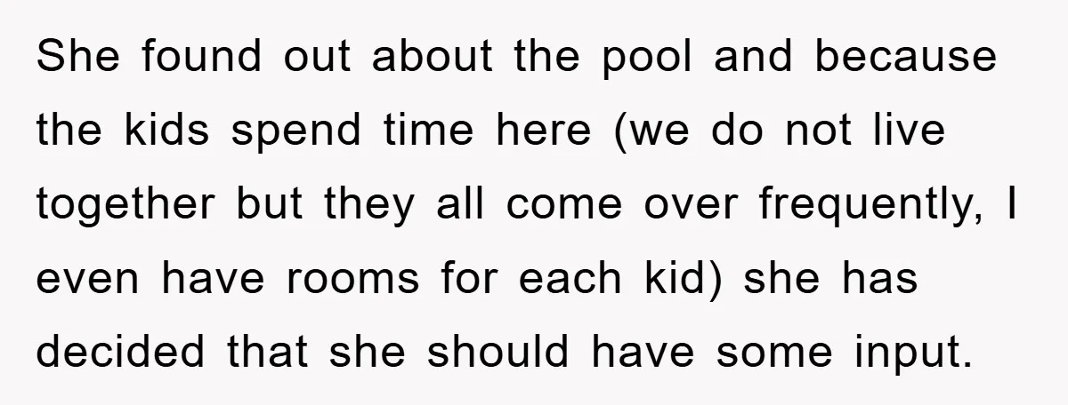 She found out about the pool and because the kids spend time here (we do not live together but they all come over frequently, I even have rooms for each...