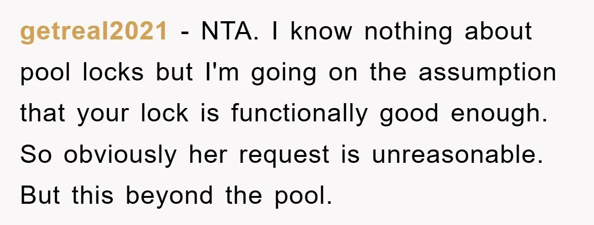 getreal2021 − NTA. I know nothing about pool locks but I'm going on the assumption that your lock is functionally good enough. So obviously her request is unreasonable. But this...