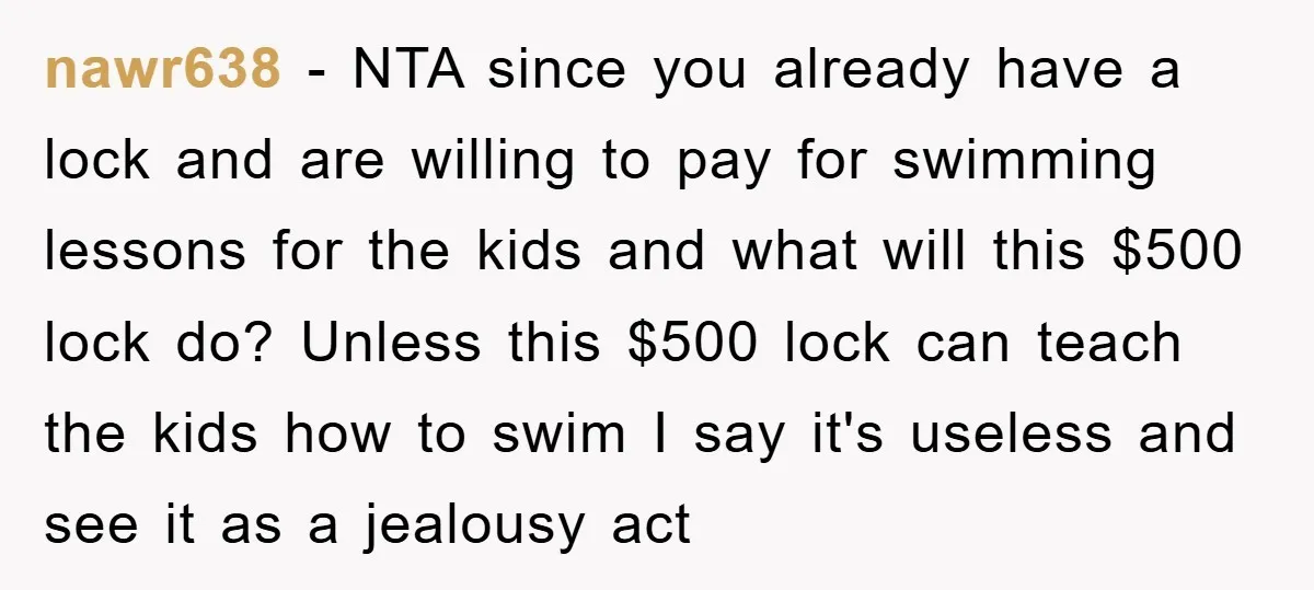 nawr638 − NTA since you already have a lock and are willing to pay for swimming lessons for the kids and what will this $500 lock do? Unless this $500...