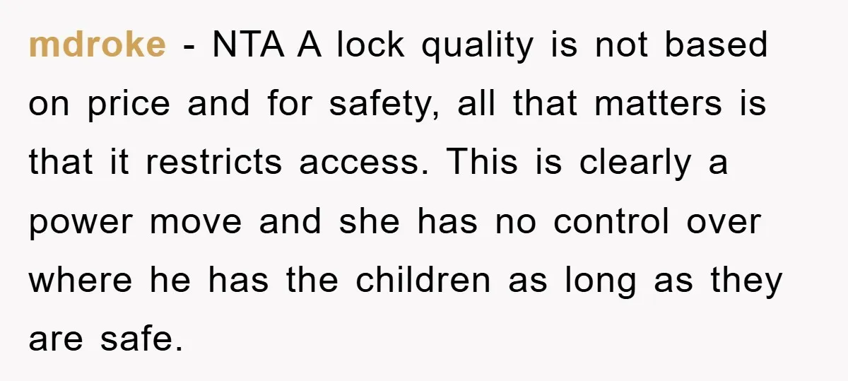 mdroke − NTA A lock quality is not based on price and for safety, all that matters is that it restricts access. This is clearly a power move and she...