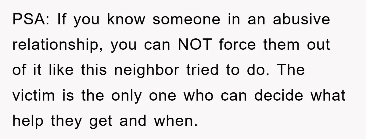 PSA: If you know someone in an abusive relationship, you can NOT force them out of it like this neighbor tried to do. The victim is the only one who...