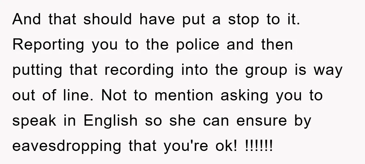 And that should have put a stop to it. Reporting you to the police and then putting that recording into the group is way out of line. Not to mention...