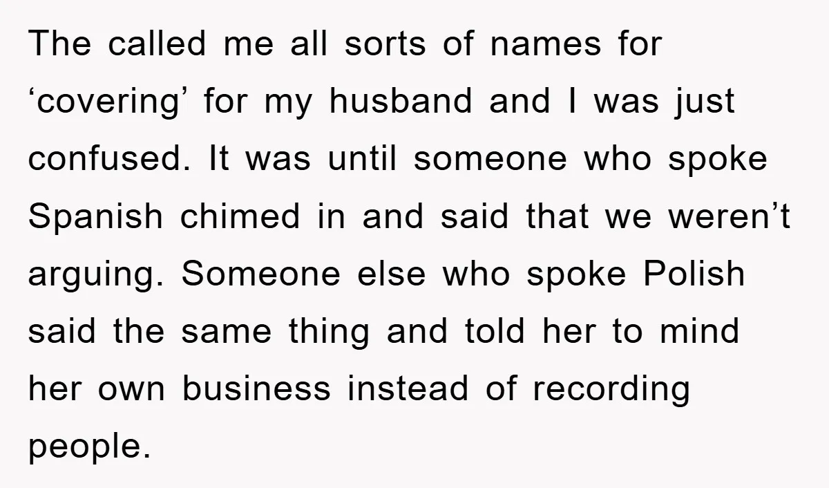The called me all sorts of names for ‘covering’ for my husband and I was just confused. It was until someone who spoke Spanish chimed in and said that we...