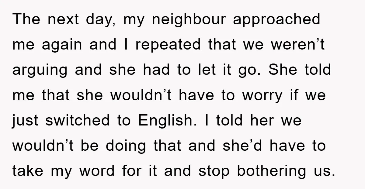 The next day, my neighbour approached me again and I repeated that we weren’t arguing and she had to let it go. She told me that she wouldn’t have to...