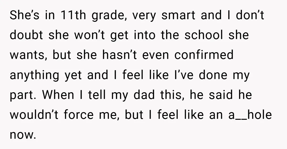 She’s in 11th grade, very smart and I don’t doubt she won’t get into the school she wants, but she hasn’t even confirmed anything yet and I feel like I’ve...
