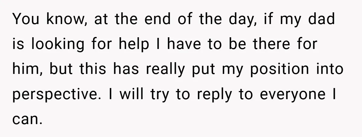 You know, at the end of the day, if my dad is looking for help I have to be there for him, but this has really put my position into...