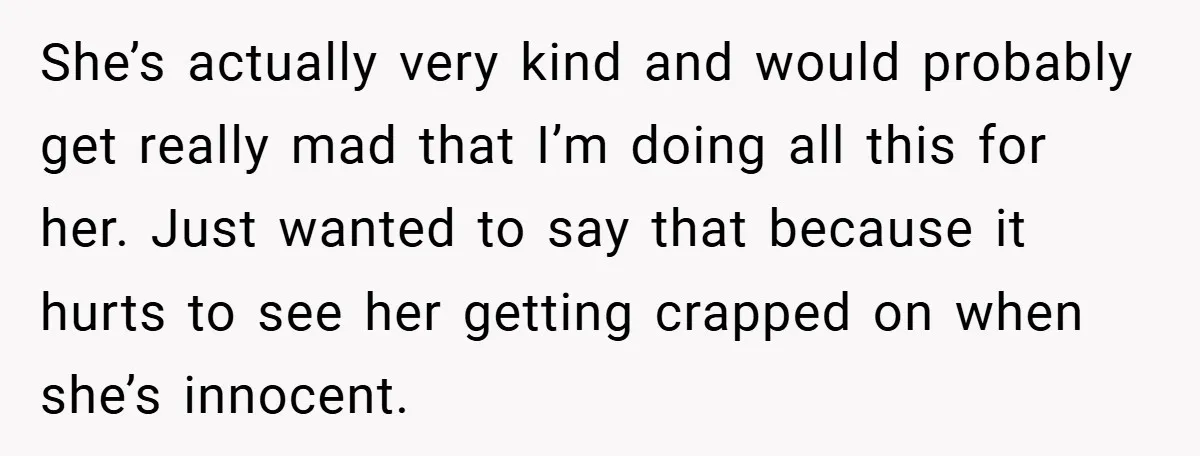 She’s actually very kind and would probably get really mad that I’m doing all this for her. Just wanted to say that because it hurts to see her getting crapped...