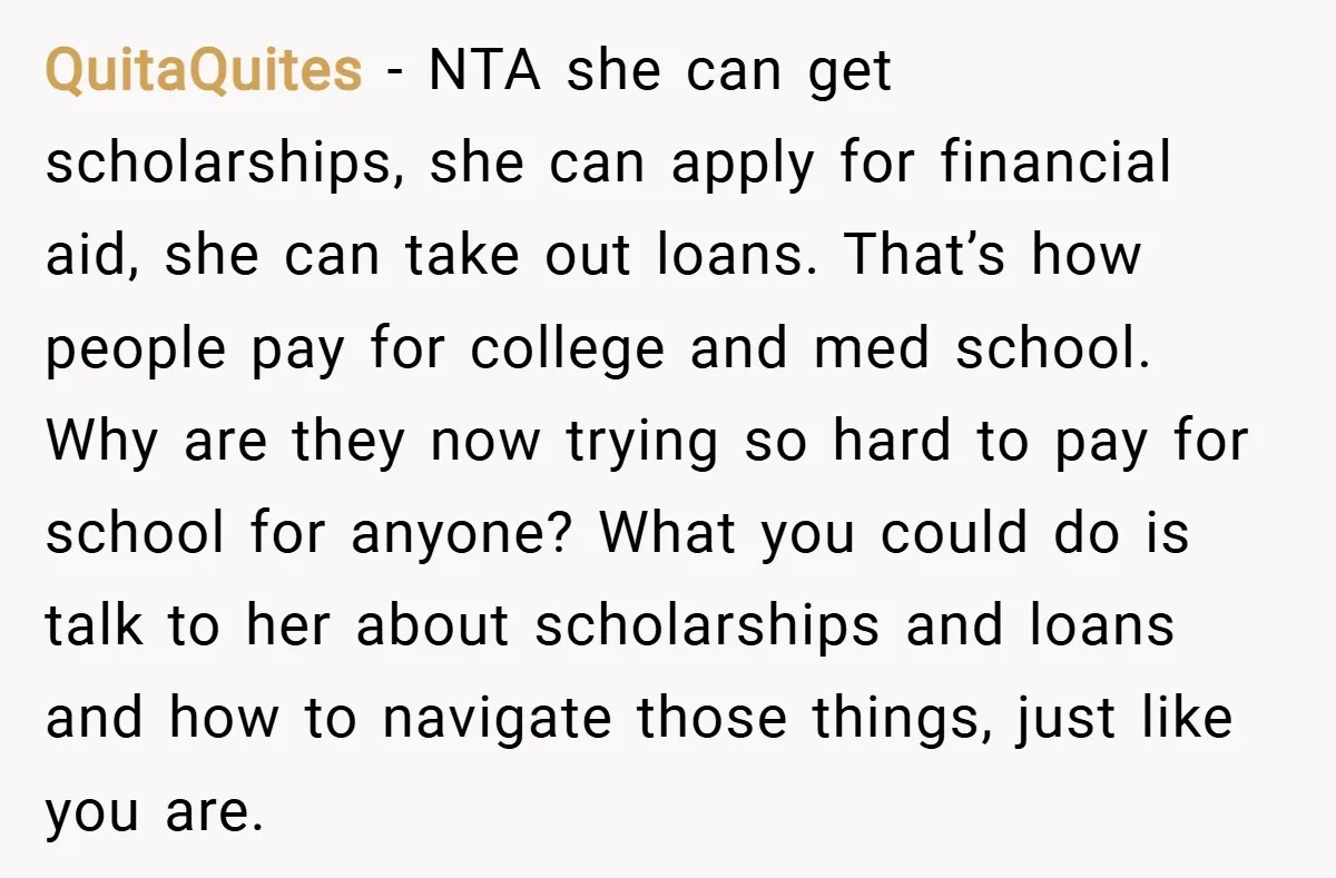 QuitaQuites − NTA she can get scholarships, she can apply for financial aid, she can take out loans. That’s how people pay for college and med school. Why are they...