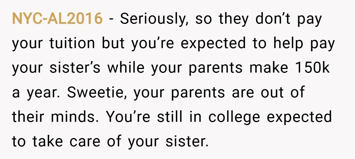 NYC-AL2016 − Seriously, so they don’t pay your tuition but you’re expected to help pay your sister’s while your parents make 150k a year. Sweetie, your parents are out of...