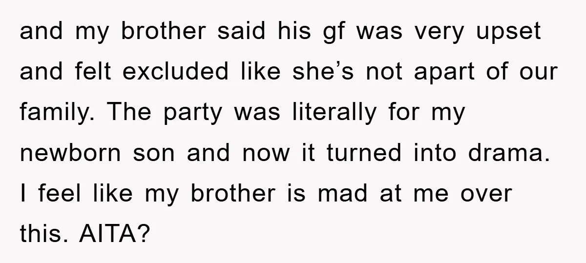 and my brother said his gf was very upset and felt excluded like she’s not apart of our family. The party was literally for my newborn son and now it...