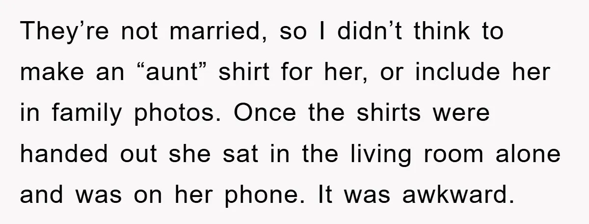 They’re not married, so I didn’t think to make an “aunt” shirt for her, or include her in family photos. Once the shirts were handed out she sat in the...