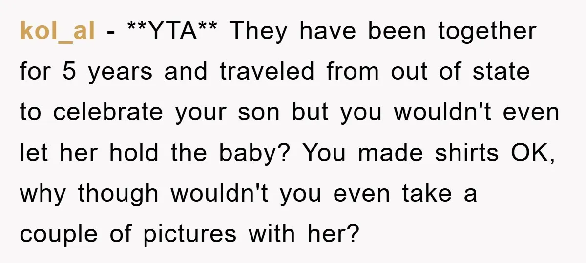kol_al − **YTA** They have been together for 5 years and traveled from out of state to celebrate your son but you wouldn't even let her hold the baby? You...
