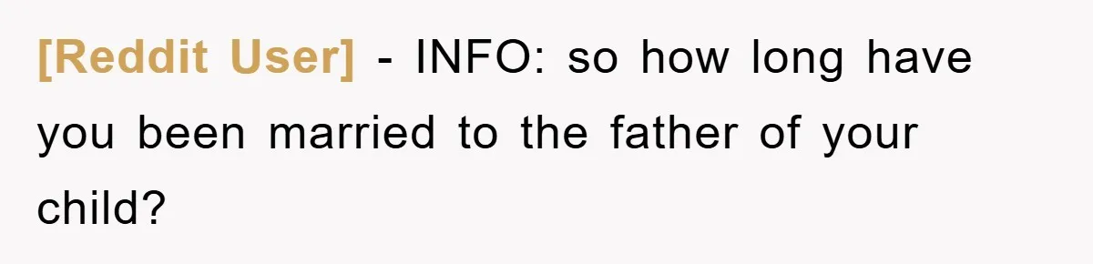 [Reddit User] − INFO: so how long have you been married to the father of your child?