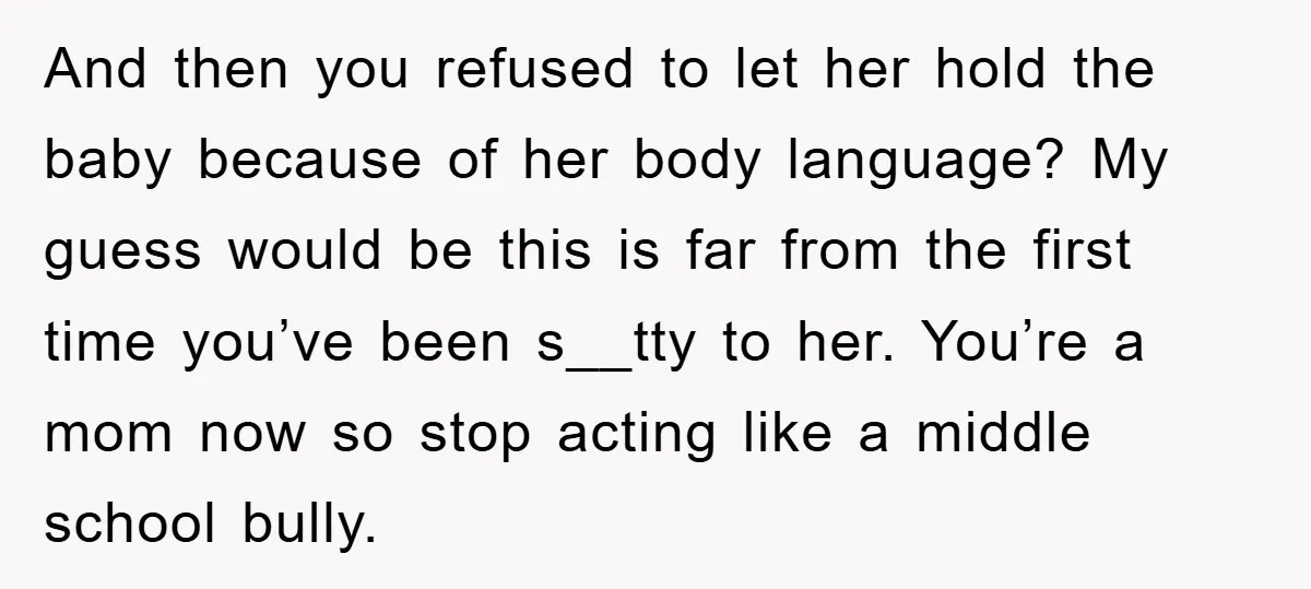 And then you refused to let her hold the baby because of her body language? My guess would be this is far from the first time you’ve been s__tty to...