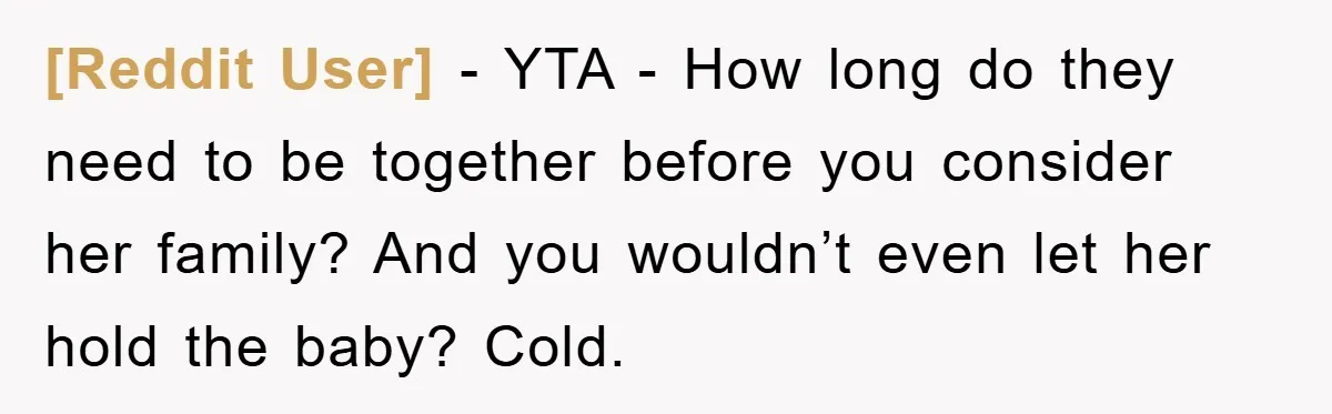 [Reddit User] − YTA - How long do they need to be together before you consider her family? And you wouldn’t even let her hold the baby? Cold.