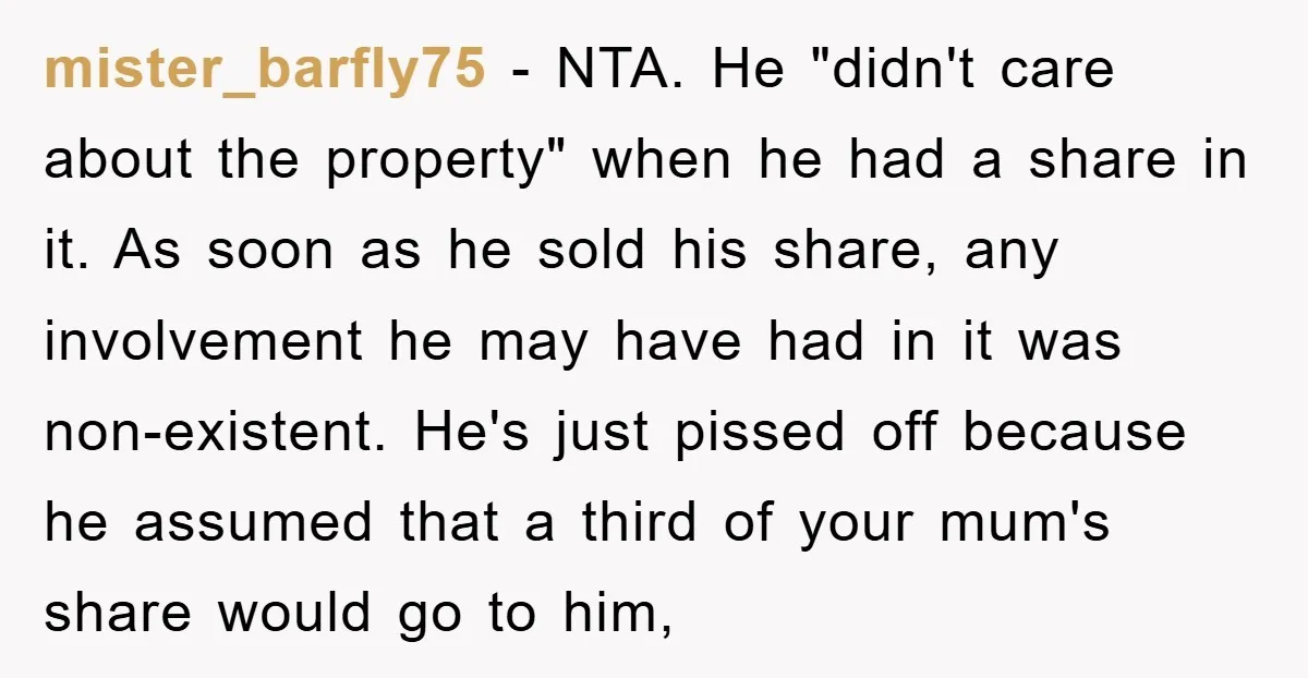 mister_barfly75 − NTA. He "didn't care about the property" when he had a share in it. As soon as he sold his share, any involvement he may have had in...