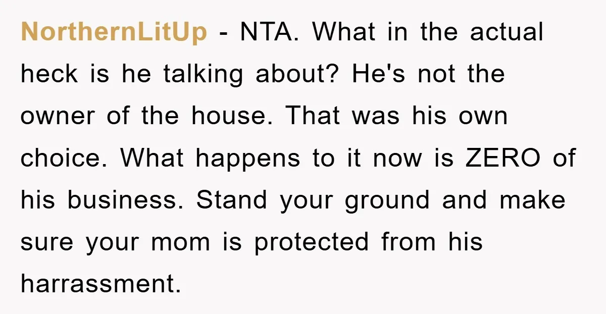 NorthernLitUp − NTA. What in the actual heck is he talking about? He's not the owner of the house. That was his own choice. What happens to it now is...