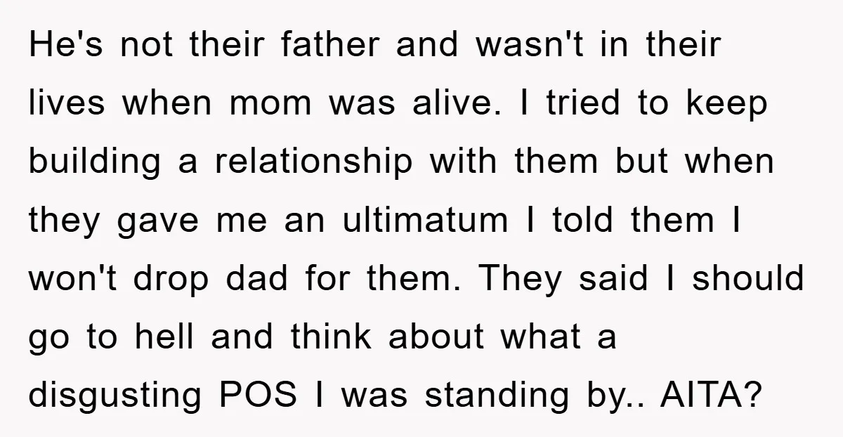 He's not their father and wasn't in their lives when mom was alive. I tried to keep building a relationship with them but when they gave me an ultimatum I...