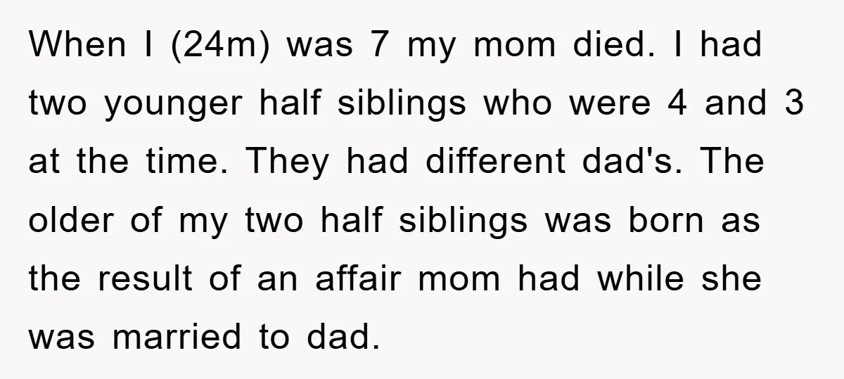 When I (24m) was 7 my mom died. I had two younger half siblings who were 4 and 3 at the time. They had different dad's. The older of my...