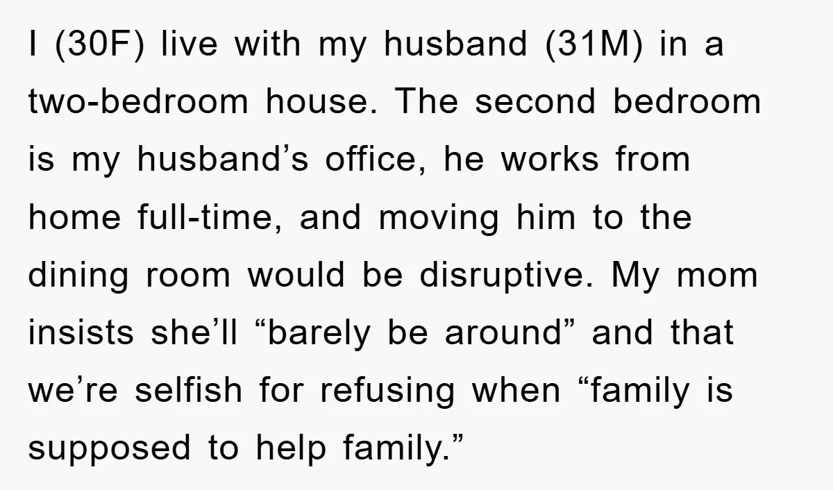 I (30F) live with my husband (31M) in a two-bedroom house. The second bedroom is my husband’s office, he works from home full-time, and moving him to the dining room...