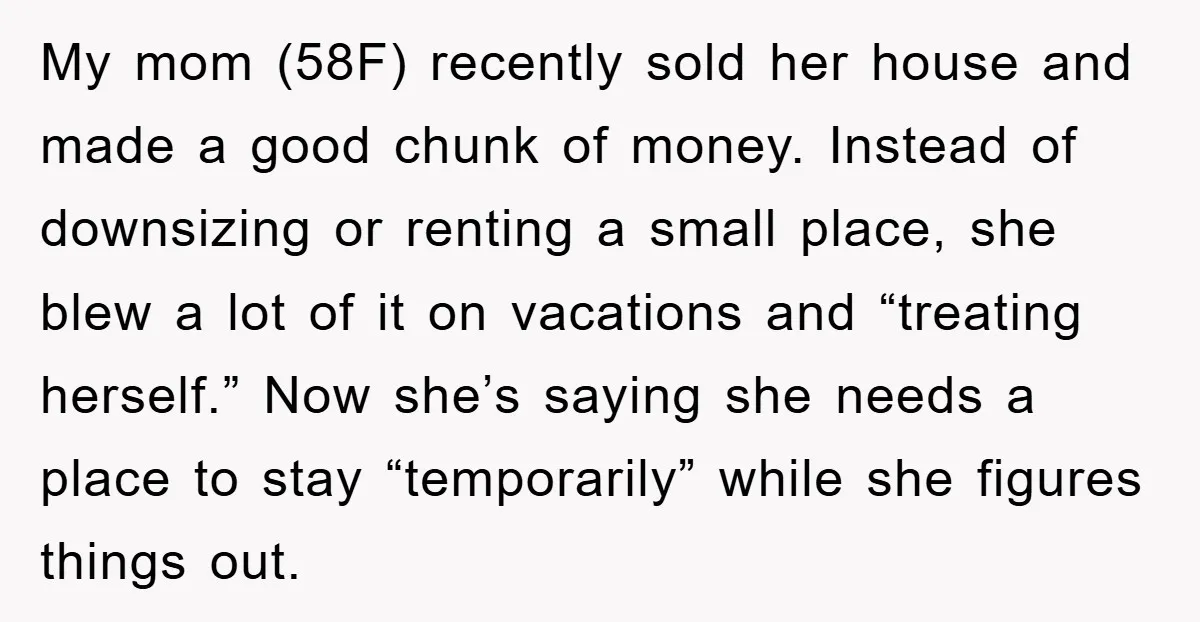 My mom (58F) recently sold her house and made a good chunk of money. Instead of downsizing or renting a small place, she blew a lot of it on vacations...