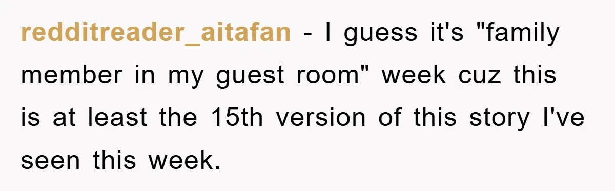 redditreader_aitafan − I guess it's "family member in my guest room" week cuz this is at least the 15th version of this story I've seen this week.