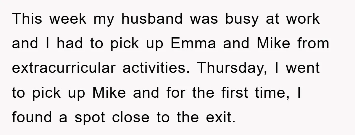 This week my husband was busy at work and I had to pick up Emma and Mike from extracurricular activities. Thursday, I went to pick up Mike and for the...