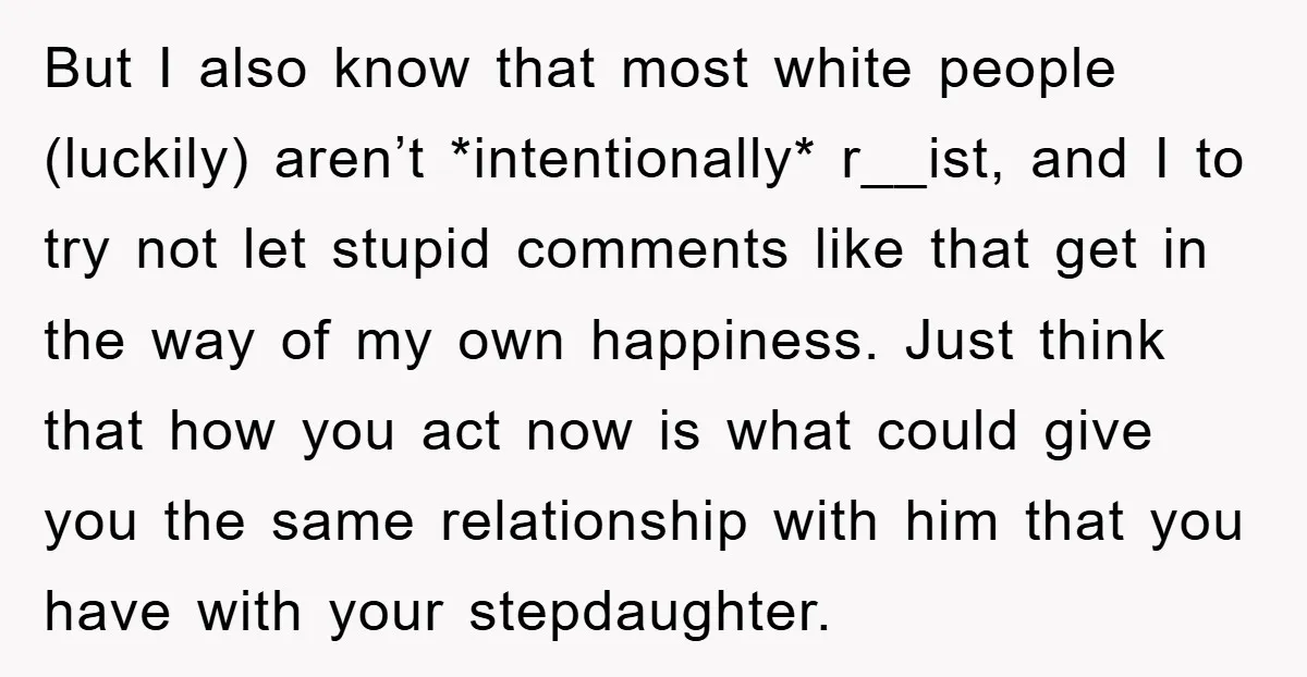 But I also know that most white people (luckily) aren’t *intentionally* r__ist, and I to try not let stupid comments like that get in the way of my own happiness....