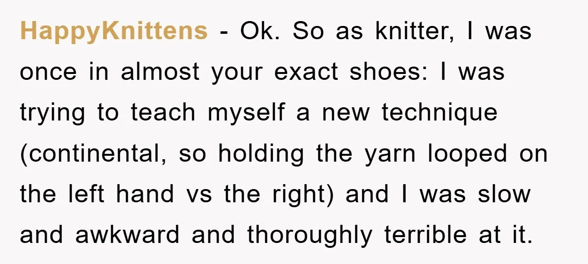 HappyKnittens − Ok. So as knitter, I was once in almost your exact shoes: I was trying to teach myself a new technique (continental, so holding the yarn looped on...