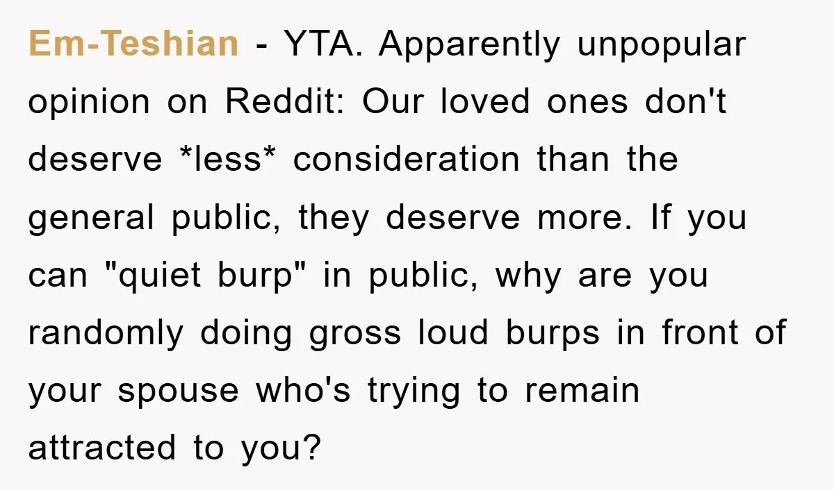 Em-Teshian − YTA. Apparently unpopular opinion on Reddit: Our loved ones don't deserve *less* consideration than the general public, they deserve more. If you can "quiet burp" in public, why...
