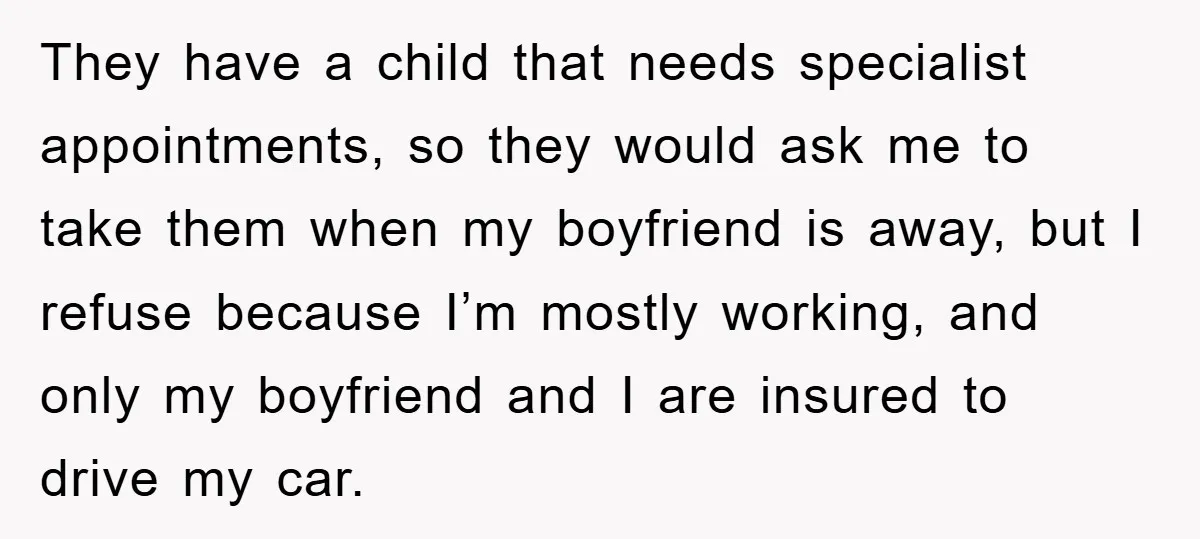 They have a child that needs specialist appointments, so they would ask me to take them when my boyfriend is away, but I refuse because I’m mostly working, and only...