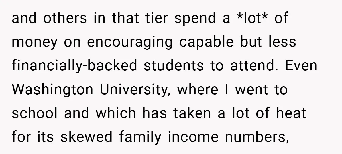 and others in that tier spend a *lot* of money on encouraging capable but less financially-backed students to attend. Even Washington University, where I went to school and which has...