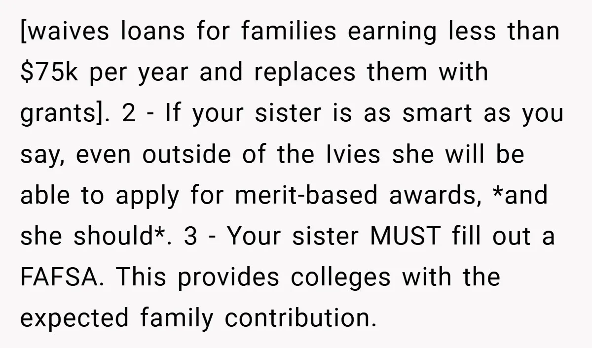 [waives loans for families earning less than $75k per year and replaces them with grants]. 2 - If your sister is as smart as you say, even outside of the...