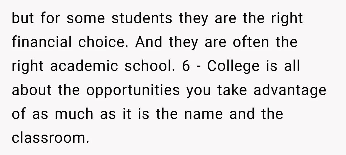 but for some students they are the right financial choice. And they are often the right academic school. 6 - College is all about the opportunities you take advantage of...