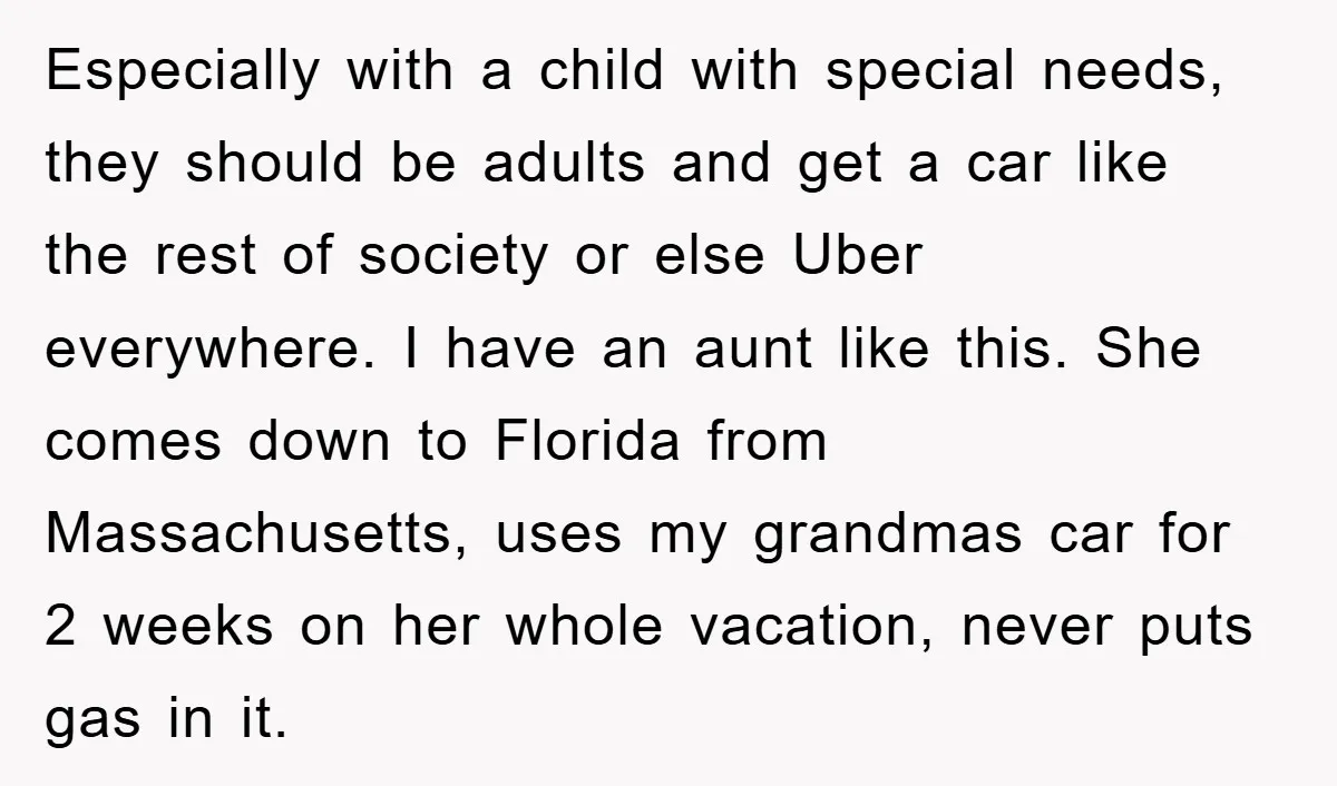 Especially with a child with special needs, they should be adults and get a car like the rest of society or else Uber everywhere. I have an aunt like this....