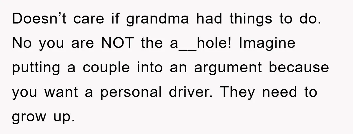 Doesn’t care if grandma had things to do. No you are NOT the a__hole! Imagine putting a couple into an argument because you want a personal driver. They need to...