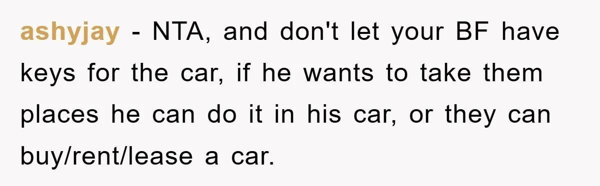 ashyjay − NTA, and don't let your BF have keys for the car, if he wants to take them places he can do it in his car, or they can...