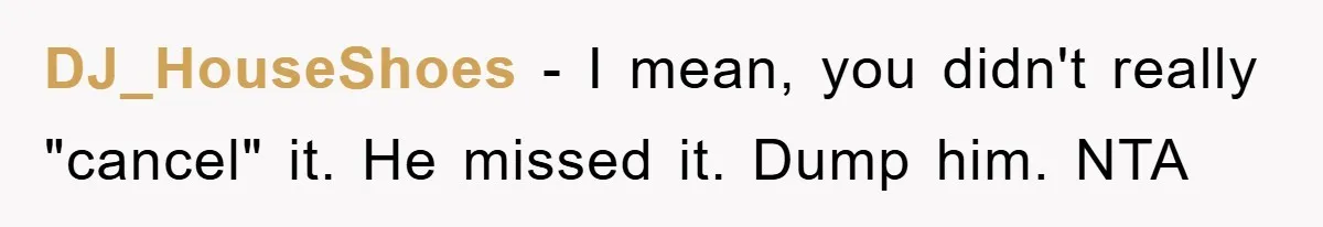 DJ_HouseShoes − I mean, you didn't really "cancel" it. He missed it. Dump him. NTA