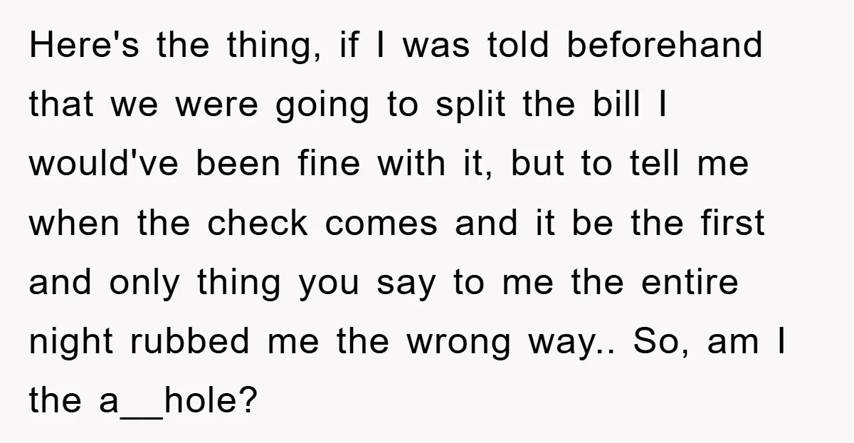Here's the thing, if I was told beforehand that we were going to split the bill I would've been fine with it, but to tell me when the check comes...
