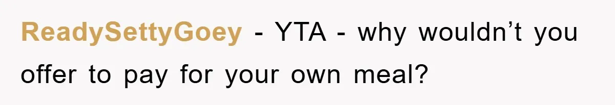 ReadySettyGoey − YTA - why wouldn’t you offer to pay for your own meal?